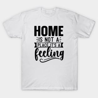 Home Is Not A Place It's A Feeling T-Shirt